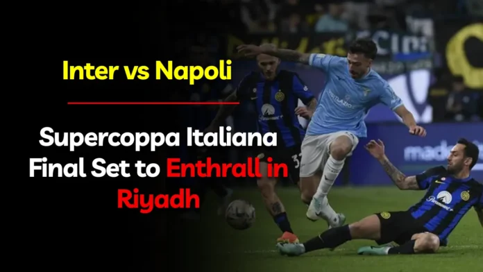 Inter vs. Napoli Supercoppa Italiana Final Set to Enthrall in Riyadh