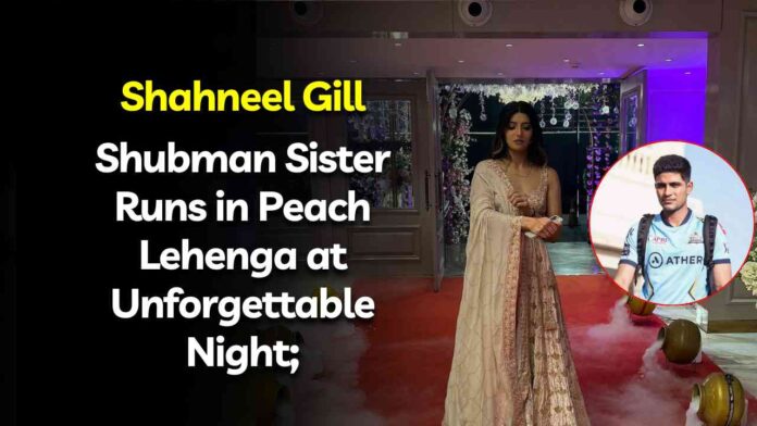 Shahneel Gill Shubman Gill Sister lehenga