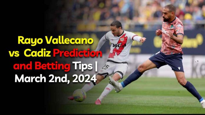 Rayo Vallecano vs Cadiz Prediction and Betting Tips | March 2nd, 2024