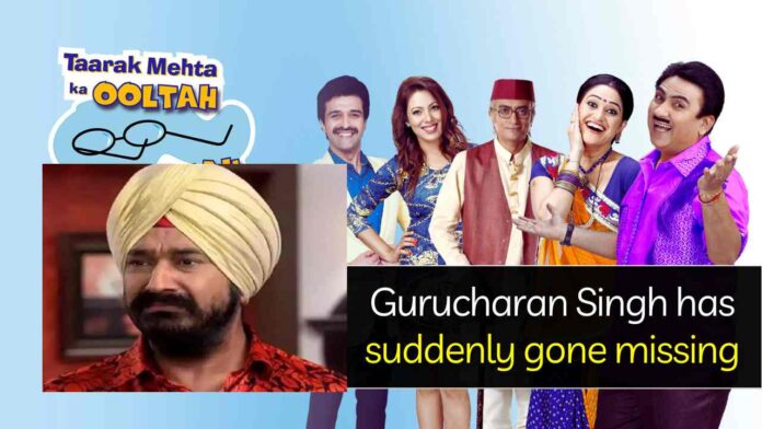 Gurucharan Singh has suddenly gone missing